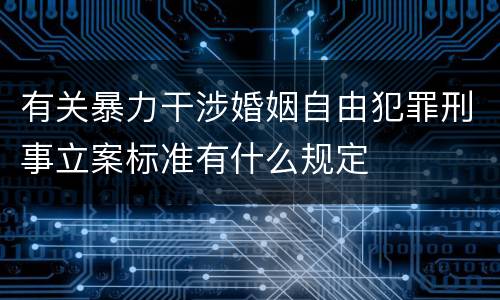 有关暴力干涉婚姻自由犯罪刑事立案标准有什么规定