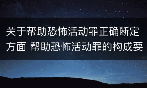 关于帮助恐怖活动罪正确断定方面 帮助恐怖活动罪的构成要件