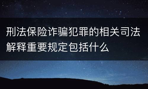 刑法保险诈骗犯罪的相关司法解释重要规定包括什么