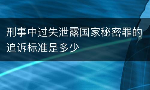 刑事中过失泄露国家秘密罪的追诉标准是多少