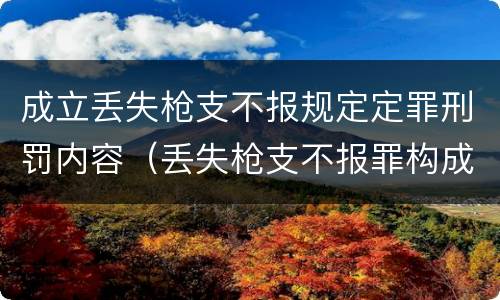 成立丢失枪支不报规定定罪刑罚内容（丢失枪支不报罪构成要件）