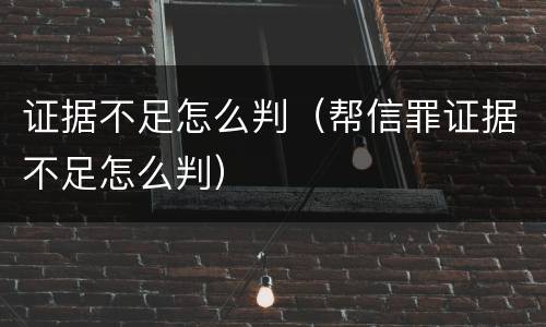 证据不足怎么判（帮信罪证据不足怎么判）