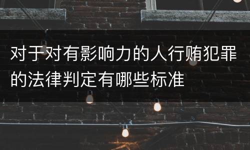 对于对有影响力的人行贿犯罪的法律判定有哪些标准
