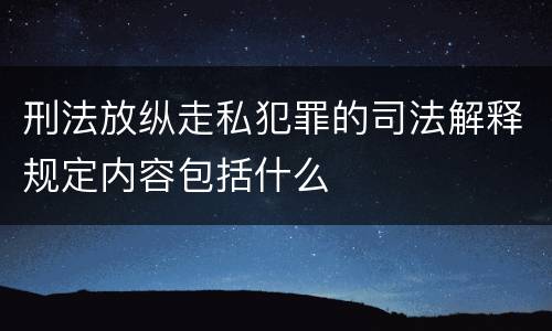 刑法放纵走私犯罪的司法解释规定内容包括什么