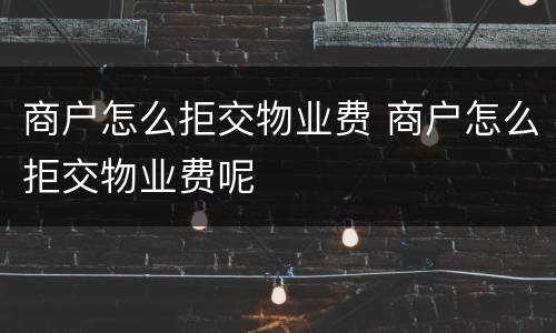商户怎么拒交物业费 商户怎么拒交物业费呢