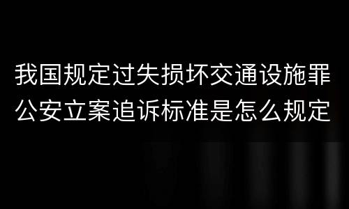 我国规定过失损坏交通设施罪公安立案追诉标准是怎么规定