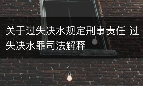 关于过失决水规定刑事责任 过失决水罪司法解释