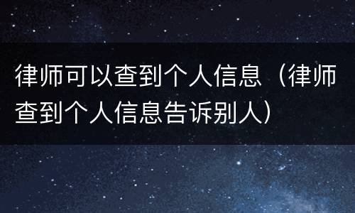 律师可以查到个人信息（律师查到个人信息告诉别人）