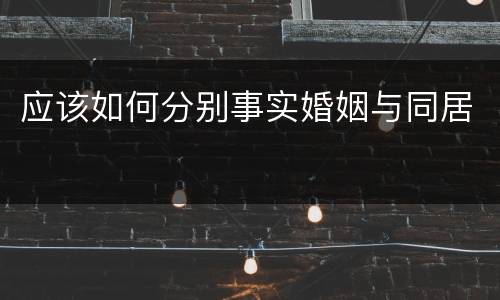 应该如何分别事实婚姻与同居