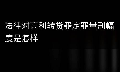 法律对高利转贷罪定罪量刑幅度是怎样