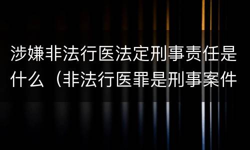 涉嫌非法行医法定刑事责任是什么（非法行医罪是刑事案件吗）