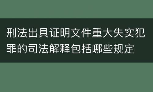 刑法出具证明文件重大失实犯罪的司法解释包括哪些规定