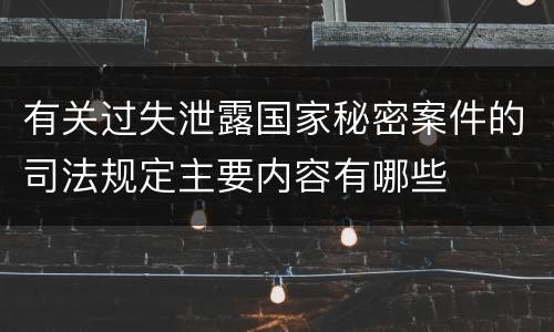 有关过失泄露国家秘密案件的司法规定主要内容有哪些