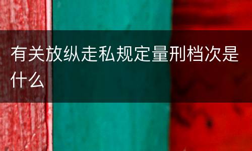 有关放纵走私规定量刑档次是什么