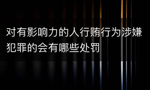 对有影响力的人行贿行为涉嫌犯罪的会有哪些处罚