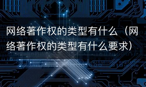 网络著作权的类型有什么（网络著作权的类型有什么要求）
