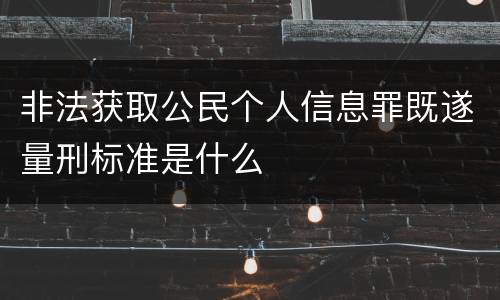 非法获取公民个人信息罪既遂量刑标准是什么