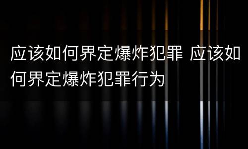 应该如何界定爆炸犯罪 应该如何界定爆炸犯罪行为