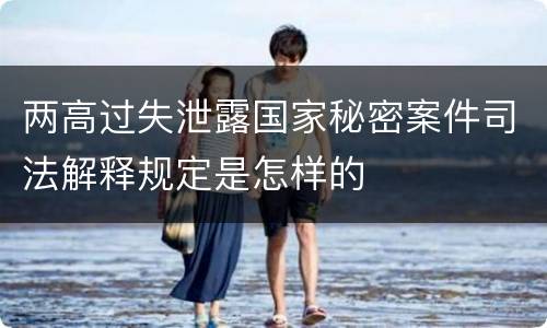 两高过失泄露国家秘密案件司法解释规定是怎样的