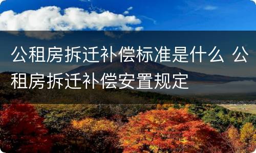 公租房拆迁补偿标准是什么 公租房拆迁补偿安置规定
