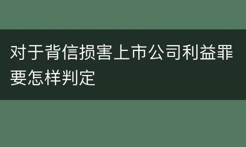 对于背信损害上市公司利益罪要怎样判定