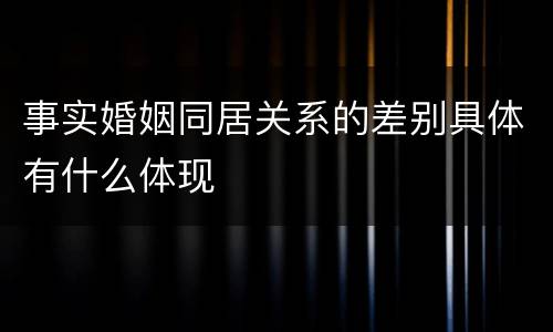 事实婚姻同居关系的差别具体有什么体现