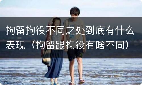 拘留拘役不同之处到底有什么表现（拘留跟拘役有啥不同）
