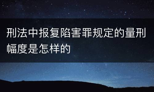 刑法中报复陷害罪规定的量刑幅度是怎样的