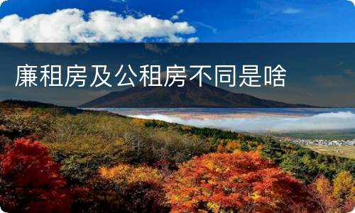 廉租房及公租房不同是啥