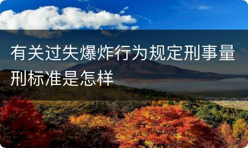 有关过失爆炸行为规定刑事量刑标准是怎样