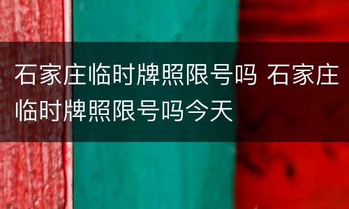 石家庄临时牌照限号吗 石家庄临时牌照限号吗今天
