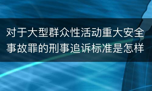 对于大型群众性活动重大安全事故罪的刑事追诉标准是怎样规定