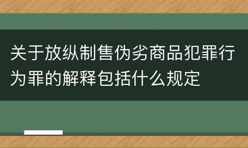 关于放纵制售伪劣商品犯罪行为罪的解释包括什么规定