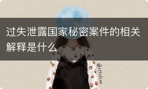 过失泄露国家秘密案件的相关解释是什么