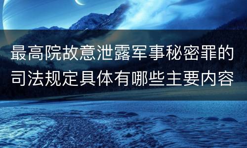 最高院故意泄露军事秘密罪的司法规定具体有哪些主要内容
