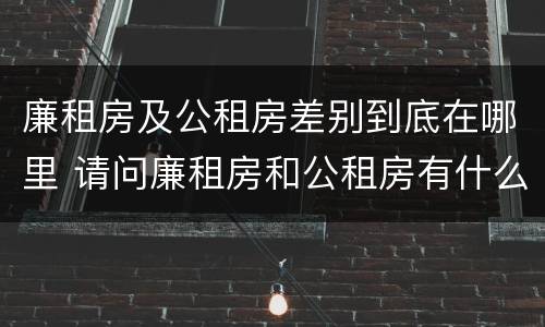 廉租房及公租房差别到底在哪里 请问廉租房和公租房有什么区别?