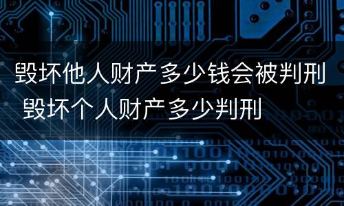 毁坏他人财产多少钱会被判刑 毁坏个人财产多少判刑