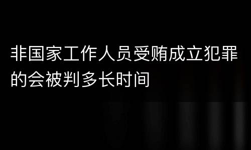 非国家工作人员受贿成立犯罪的会被判多长时间