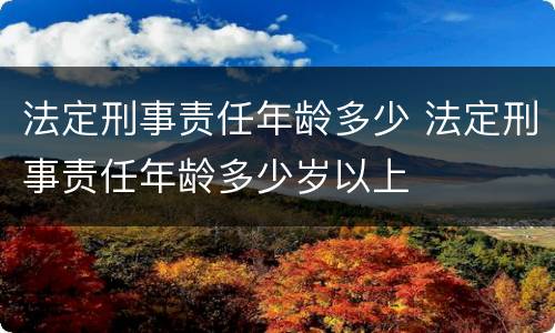 法定刑事责任年龄多少 法定刑事责任年龄多少岁以上