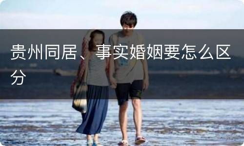 贵州同居、事实婚姻要怎么区分