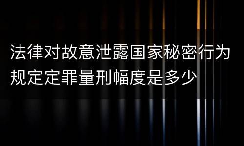 法律对故意泄露国家秘密行为规定定罪量刑幅度是多少