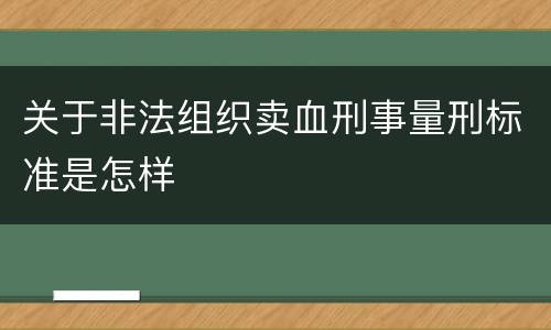 关于非法组织卖血刑事量刑标准是怎样