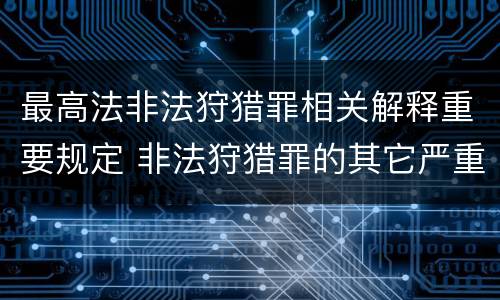 最高法非法狩猎罪相关解释重要规定 非法狩猎罪的其它严重情形有哪些