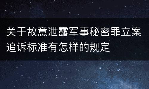 关于故意泄露军事秘密罪立案追诉标准有怎样的规定