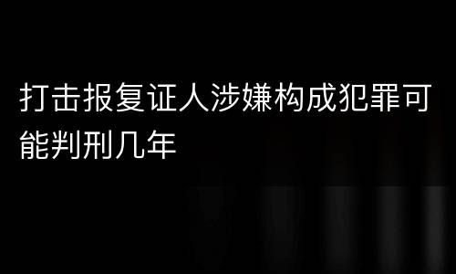 打击报复证人涉嫌构成犯罪可能判刑几年