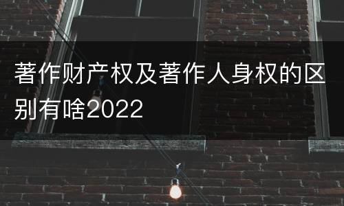 著作财产权及著作人身权的区别有啥2022