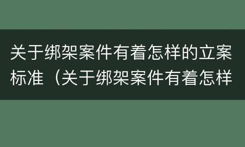 关于绑架案件有着怎样的立案标准（关于绑架案件有着怎样的立案标准和规定）
