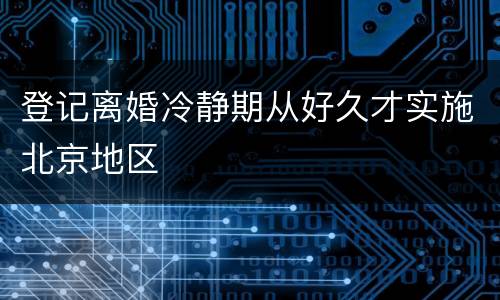登记离婚冷静期从好久才实施北京地区