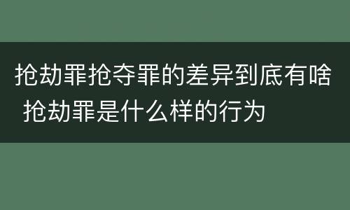 抢劫罪抢夺罪的差异到底有啥 抢劫罪是什么样的行为