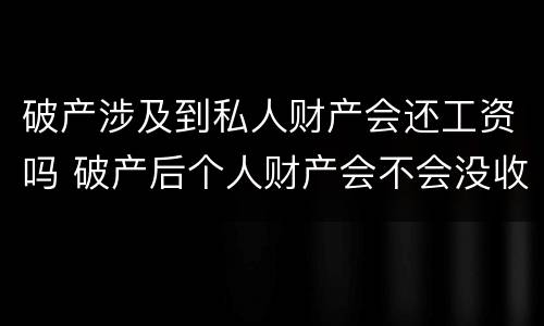 破产涉及到私人财产会还工资吗 破产后个人财产会不会没收